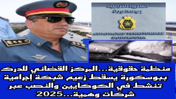منظمة حقوقية…المركز القضائي للدرك ببوسكورة يسقط زعيم شبكة إجرامية تنشط في الكوكايين والنصب عبر شركات وهمية…2025