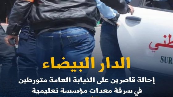 الدار البيضاء: إحالة قاصرين على النيابة العامة متورطين في سرقة معدات مؤسسة تعليمية