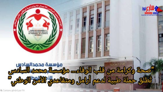 “صحة وكرامة من قلب الوفاء… مؤسسة محمد السادس تُطلق حملة طبية لدعم أرامل ومتقاعدي الأمن الوطني”